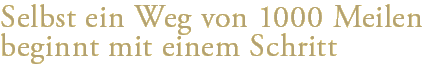Selbst ein Weg von 1000 Meilen beginnt mit einem Schritt